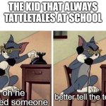 I hate them | THE KID THAT ALWAYS TATTLETALES AT SCHOOL; oh he touched someone; better tell the teacher | image tagged in tom calling | made w/ Imgflip meme maker
