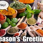 Season's Greetings | Hi There! Hey! Hello! Good
 Day! Season's  Greetings | image tagged in seasonings spices | made w/ Imgflip meme maker