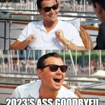 Bye 2023 | WHO AM I KISSING AT MIDNIGHT ON NEW YEAR'S EVE? 2023'S ASS GOODBYE!! | image tagged in memes,leonardo dicaprio wolf of wall street,2023 sux,is it over yet,new years | made w/ Imgflip meme maker