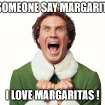 margaritas | DID SOMEONE SAY MARGARITAS ? I LOVE MARGARITAS ! | image tagged in buddy the elf excited | made w/ Imgflip meme maker