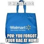 Ima go summon Walmart bag at 3:00 am in my basement now. Don’t worry | POV: YOU FORGOT YOUR BAG AT HOME | image tagged in walmart bag | made w/ Imgflip meme maker