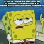 I TOTALLY didn’t forget | I’LL HAVE YOU KNOW THAT NEW YEAR’S RESOLUTIONS ARE JUST FOR SELF CONSCIOUS PEOPLE AND IM NOT SAYING THAT BECAUSE I FORGOT TO MAKE RESOLUTIONS FOR MYSELF | image tagged in memes,i'll have you know spongebob | made w/ Imgflip meme maker