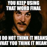 You keep using that word | YOU KEEP USING THAT WORD FINAL; I DO NOT THINK IT MEANS WHAT YOU THINK IT MEANS. | image tagged in you keep using that word | made w/ Imgflip meme maker