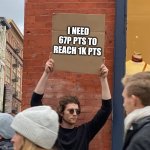 I need it | I NEED 67P PTS TO REACH 1K PTS | image tagged in man with sign,points | made w/ Imgflip meme maker