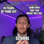 i receive you receive | SOME INFO THAT YOU MIGHT NOT USE; 14 YEARS OF YOUR LIFE; SCHOOL | image tagged in i receive you receive | made w/ Imgflip meme maker