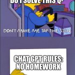 chat GPT | CHAT GPT HOW DO I SOLVE THIS Q-; CHAT GPT RULES:
NO HOMEWORK | image tagged in don't make me tap the sign | made w/ Imgflip meme maker