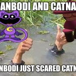 Banbodi scared Catnap | BANBODI AND CATNAP; BANBODI JUST SCARED CATNAP | image tagged in flooding thumbs up,banbodi,catnap,fnf,vsbanbodi,poppy playtime | made w/ Imgflip meme maker