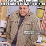 Kevin James | ACTING LIKE YOU'RE NOT COLD BECAUSE YOU DIDN'T NEED A JACKET OUTSIDE IN WINTER | image tagged in kevin james | made w/ Imgflip meme maker