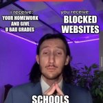 SO true | BLOCKED WEBSITES; YOUR HOMEWORK AND GIVE U BAD GRADES; SCHOOLS | image tagged in i receive you receive | made w/ Imgflip meme maker