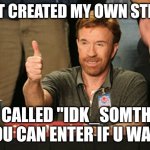 U guys can post meme in it, I really want people to | I JUST CREATED MY OWN STREAM; IT IS CALLED "IDK_SOMTHING"  YOU CAN ENTER IF U WANT | image tagged in memes,chuck norris approves,chuck norris,news,fun stream,funny | made w/ Imgflip meme maker