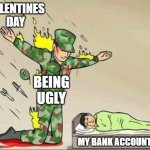 this saved my money on valentines day | VALENTINES DAY; BEING UGLY; MY BANK ACCOUNT | image tagged in soldier protecting sleeping child | made w/ Imgflip meme maker
