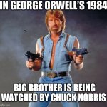 Chuck Norris Guns | IN GEORGE ORWELL’S 1984; BIG BROTHER IS BEING WATCHED BY CHUCK NORRIS | image tagged in memes,chuck norris guns,chuck norris | made w/ Imgflip meme maker