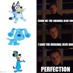 Obligatory Bluey Meme... | SHOW ME THE ORIGINAL BLUE DOG; I SAID THE ORIGINAL BLUE DOG; PERFECTION | image tagged in perfection,meme,tv shows,bluey,warner bros,cartoons | made w/ Imgflip meme maker