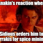 You Underestimate My Power | Anakin's reaction when; Sidious orders him to Arrakis for spice mining | image tagged in memes,you underestimate my power | made w/ Imgflip meme maker