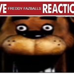 live reaction | FREDDY FAZBALLS | image tagged in live reaction | made w/ Imgflip meme maker