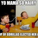 This joke has to be good | YO MAMA SO HAIRY; A TROOP OF GORILLAS ELECTED HER AS GOD | image tagged in memes,yo mamas so fat,yo mama,so,hairy | made w/ Imgflip meme maker