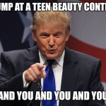 Donald Trump  | TRUMP AT A TEEN BEAUTY CONTEST; AND YOU AND YOU AND YOU | image tagged in donald trump | made w/ Imgflip meme maker