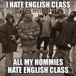 All My Homies Hate | I HATE ENGLISH CLASS; ALL MY HOMMIES HATE ENGLISH CLASS | image tagged in all my homies hate | made w/ Imgflip meme maker