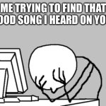 We always just look up the lyrics and hope for the best | ME TRYING TO FIND THAT ONE GOOD SONG I HEARD ON YOUTUBE | image tagged in memes,computer guy facepalm,relatable | made w/ Imgflip meme maker