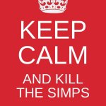 halp, they won't leave me alone- | KEEP CALM; AND KILL THE SIMPS | image tagged in memes,keep calm and carry on red | made w/ Imgflip meme maker