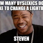 Yo Dawg Heard You | HOW MANY DYSLEXICS DOES IT TAKE TO CHANGE A LIGHTBULB? STEVEN | image tagged in memes,yo dawg heard you | made w/ Imgflip meme maker