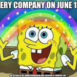 a | EVERY COMPANY ON JUNE 1ST; ME SITTING IN THE CORNER WONDERING WHY EVERYONE IS SUDDENLY GAY | image tagged in spongebob rainbow,memes,funny | made w/ Imgflip meme maker