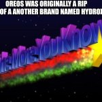 You learn something new everyday | OREOS WAS ORIGINALLY A RIP OFF OF A ANOTHER BRAND NAMED HYDROX | image tagged in the more you know,oreos | made w/ Imgflip meme maker