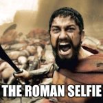 Sparta Leonidas | THE ROMAN SELFIE | image tagged in memes,sparta leonidas | made w/ Imgflip meme maker