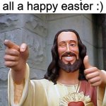 Have a great easter! | Jesus wishes you all a happy easter :) | image tagged in memes,buddy christ,funny,easter,jesus christ | made w/ Imgflip meme maker