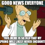How to announce pregnancy | GOOD NEWS EVERYONE; THIS MEME IS SO OLD THAT MY OFFSPRING WILL LIKELY NEVER ENCOUNTER IT | image tagged in professor farnsworth good news everyone | made w/ Imgflip meme maker