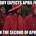 Nobody expects April fools on the second of april | NOBODY EXPECTS APRIL FOOLS; ON THE SECOND OF APRIL | image tagged in nobody expects the spanish inquisition monty python | made w/ Imgflip meme maker