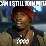 MITA | CAN I STILL JOIN MITA; ???? | image tagged in memes,y'all got any more of that | made w/ Imgflip meme maker