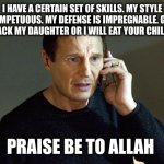 Taken-Tyson | I HAVE A CERTAIN SET OF SKILLS. MY STYLE IS IMPETUOUS. MY DEFENSE IS IMPREGNABLE. GIVE ME BACK MY DAUGHTER OR I WILL EAT YOUR CHILDREN. PRAISE BE TO ALLAH | image tagged in memes,liam neeson taken 2 | made w/ Imgflip meme maker