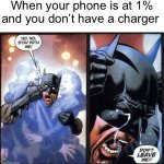 Scary moment | When your phone is at 1% and you don’t have a charger | image tagged in batman don't leave me | made w/ Imgflip meme maker