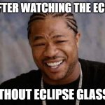 crispy corneas | ME AFTER WATCHING THE ECLIPSE; WITHOUT ECLIPSE GLASSES | image tagged in memes,yo dawg heard you | made w/ Imgflip meme maker