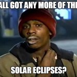 Y'all Got Any More Of That | Y'ALL GOT ANY MORE OF THEM; SOLAR ECLIPSES? | image tagged in memes,y'all got any more of that,meme,solar eclipse | made w/ Imgflip meme maker