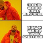 Welp. Remember what Oogway says. There are no accidents. | THE DRAGON WARRIOR IS GONNA BE TIGRESS OR TAI LUNG; THE DRAGON WARRIOR IS GONNA BE A RANDOM HOBO THIEF | image tagged in drake meme,kung fu panda,dreamworks,movies,jack black,drunk kung fu panda | made w/ Imgflip meme maker