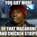 Y'all Got Any More Of That | YOU GOT MORE; OF THAT MACARONI AND CHICKEN STRIPS | image tagged in memes,y'all got any more of that | made w/ Imgflip meme maker