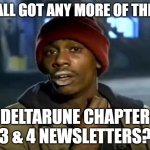 Love this game | Y'ALL GOT ANY MORE OF THEM; DELTARUNE CHAPTER 3 & 4 NEWSLETTERS? | image tagged in memes,y'all got any more of that | made w/ Imgflip meme maker