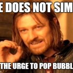 One Does Not Simply Meme | ONE DOES NOT SIMPLY; RESIST THE URGE TO POP BUBBLE WRAP | image tagged in memes,one does not simply | made w/ Imgflip meme maker
