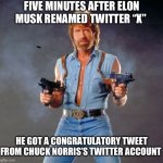 Chuck Norris Guns | FIVE MINUTES AFTER ELON MUSK RENAMED TWITTER “X”; HE GOT A CONGRATULATORY TWEET FROM CHUCK NORRIS’S TWITTER ACCOUNT | image tagged in memes,chuck norris guns,chuck norris | made w/ Imgflip meme maker