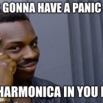 Roll Safe Think About It | IF YOUR GONNA HAVE A PANIC ATTACK; PUT A HARMONICA IN YOU MOUTH | image tagged in memes,roll safe think about it | made w/ Imgflip meme maker