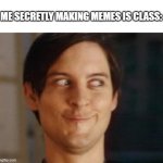 Thats What I'm Doing RN! | ME SECRETLY MAKING MEMES IS CLASS: | image tagged in memes,spiderman peter parker | made w/ Imgflip meme maker