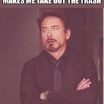 I'm sorry what | ME WHEN I GET HOME FROM SCHOOL LAND MY MOM MAKES ME TAKE OUT THE TRASH | image tagged in memes,face you make robert downey jr,funny memes,bruh | made w/ Imgflip meme maker