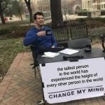 shower thoughts #3 | the tallest person in the world has experienced the height of every other person in the world | image tagged in memes,change my mind | made w/ Imgflip meme maker