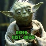 GREEN | GREEN; GREEN.... JUST... GREEN | image tagged in memes,star wars yoda | made w/ Imgflip meme maker