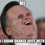 Small Face Romney Meme | ME; WHEN I DRINK ORANGE JUICE WITH PULP | image tagged in memes,small face romney | made w/ Imgflip meme maker