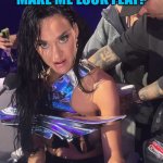 Fashion Fail | DOES THIS DRESS MAKE ME LOOK FLAT? | image tagged in fashion fail,katy perry,fashion,stupid people | made w/ Imgflip meme maker