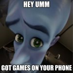 Megamind peeking | HEY UMM; GOT GAMES ON YOUR PHONE | image tagged in megamind peeking | made w/ Imgflip meme maker