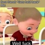 When your best friend gets held back | Best friend: *Gets held back*
Me: | image tagged in well frick | made w/ Imgflip meme maker